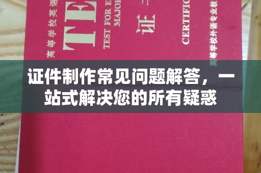 武功证件制作常见问题解答，一站式解决您的所有疑惑