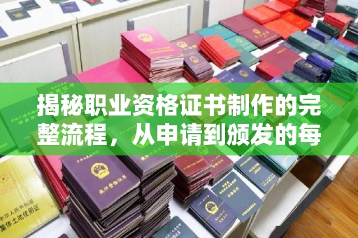 武功揭秘职业资格证书制作的完整流程，从申请到颁发的每一步
