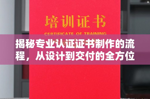 武功揭秘专业认证证书制作的流程，从设计到交付的全方位指南