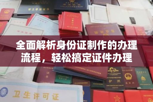 武功全面解析身份证制作的办理流程，轻松搞定证件办理