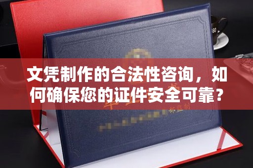 武功文凭制作的合法性咨询，如何确保您的证件安全可靠？