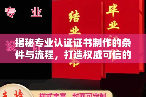 武功揭秘专业认证证书制作的条件与流程，打造权威可信的认证体系