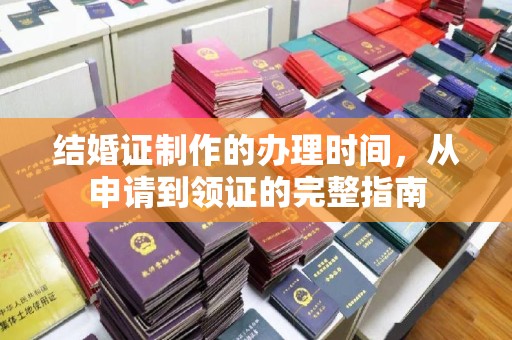 武功结婚证制作的办理时间，从申请到领证的完整指南