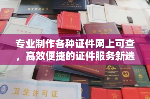 武功专业制作各种证件网上可查，高效便捷的证件服务新选择