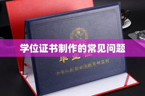 武功学位证书制作的常见问题