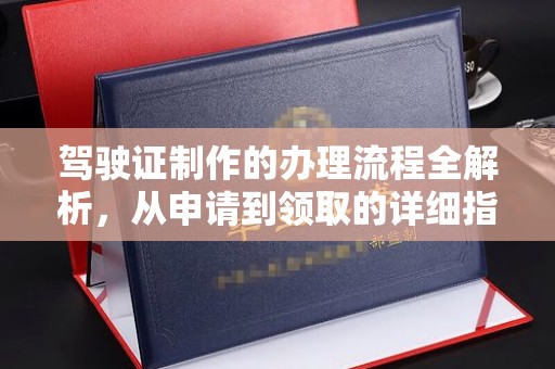 武功驾驶证制作的办理流程全解析，从申请到领取的详细指南