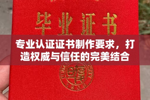 武功专业认证证书制作要求，打造权威与信任的完美结合