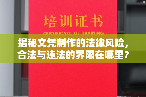 武功揭秘文凭制作的法律风险，合法与违法的界限在哪里？