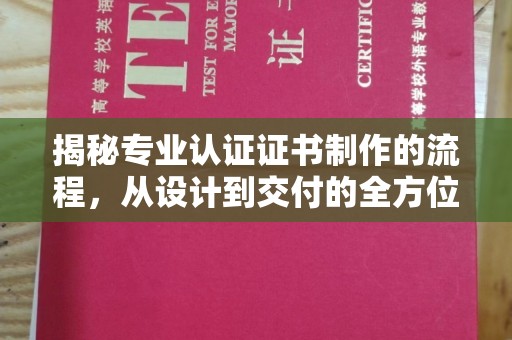 武功揭秘专业认证证书制作的流程，从设计到交付的全方位解析