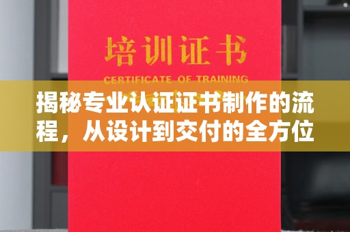 武功揭秘专业认证证书制作的流程，从设计到交付的全方位指南
