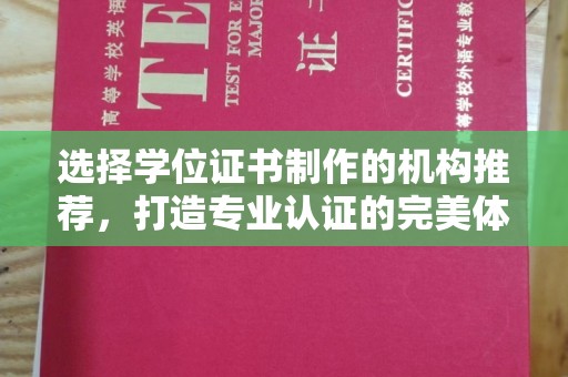 武功选择学位证书制作的机构推荐，打造专业认证的完美体验