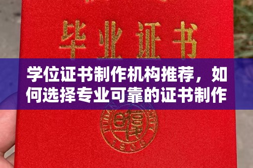 武功学位证书制作机构推荐，如何选择专业可靠的证书制作服务